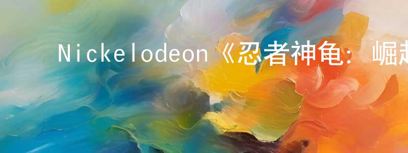 曾雪琴发布Nickelodeon《忍者神龟:崛起第一季》迅雷下载/在线观看/百度云-动漫/卡通-美剧天堂
